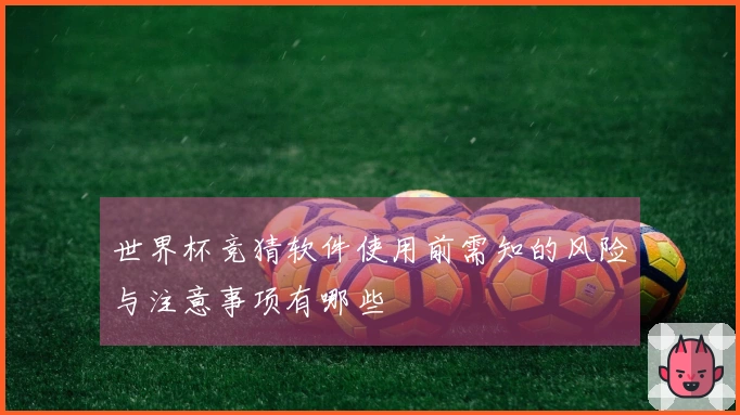 世界杯竞猜软件使用前需知的风险与注意事项有哪些