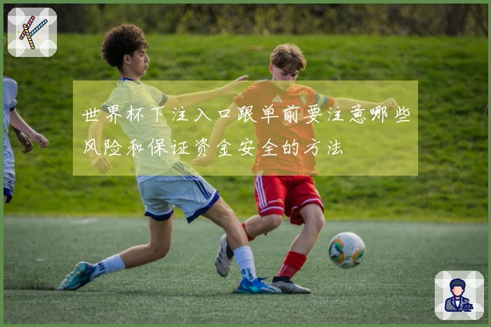世界杯下注入口跟单前要注意哪些风险和保证资金安全的方法
