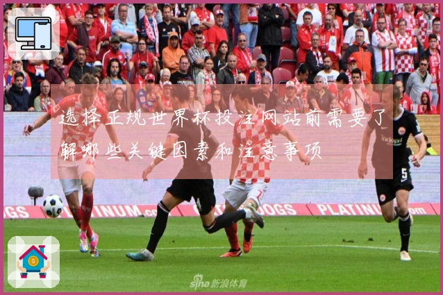 选择正规世界杯投注网站前需要了解哪些关键因素和注意事项